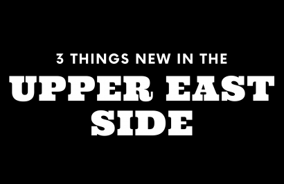 3 Things New in the Upper East Side!